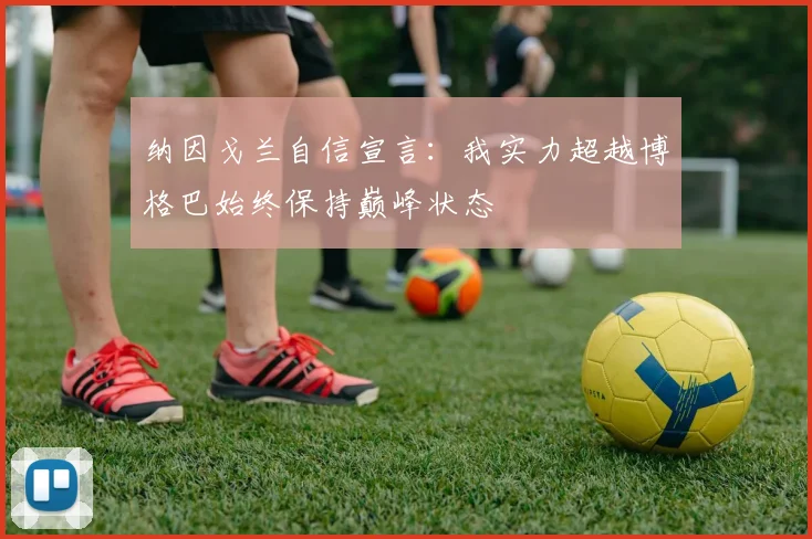 纳因戈兰自信宣言：我实力超越博格巴始终保持巅峰状态