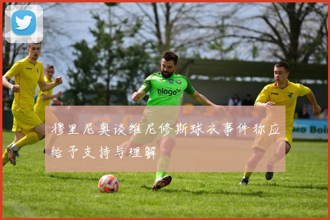 穆里尼奥谈维尼修斯球衣事件称应给予支持与理解