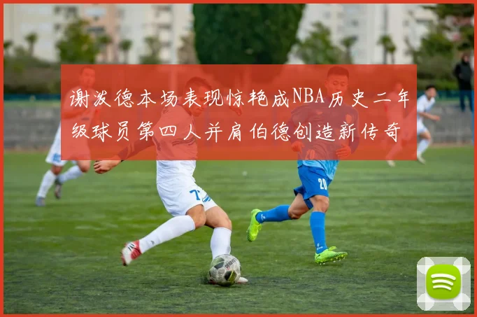 谢泼德本场表现惊艳成NBA历史二年级球员第四人并肩伯德创造新传奇