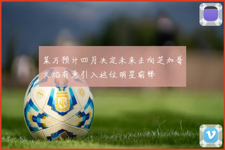 莱万预计四月决定未来去向芝加哥火焰有意引入这位明星前锋