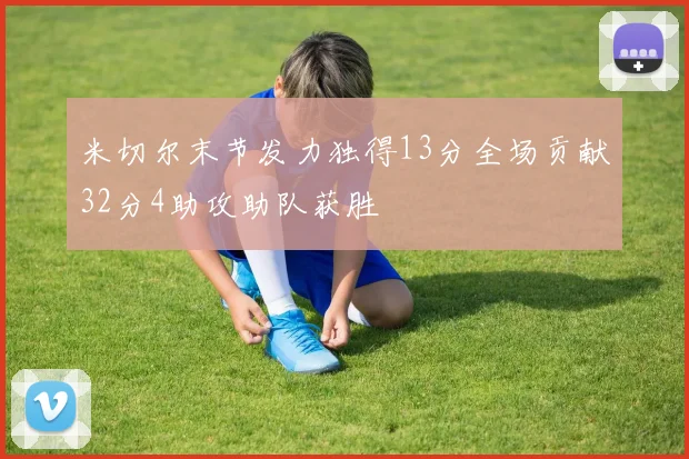 米切尔末节发力独得13分全场贡献32分4助攻助队获胜