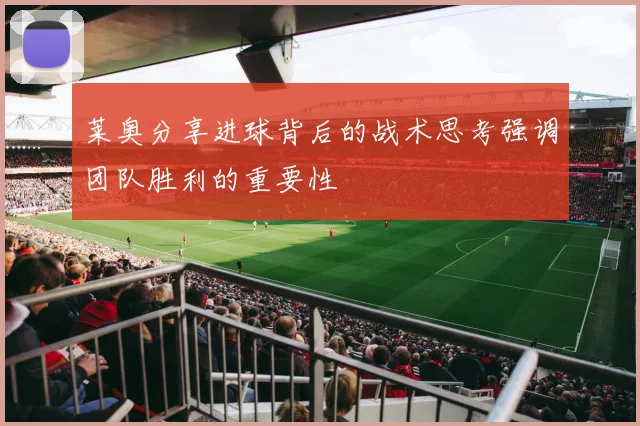 莱奥分享进球背后的战术思考强调团队胜利的重要性