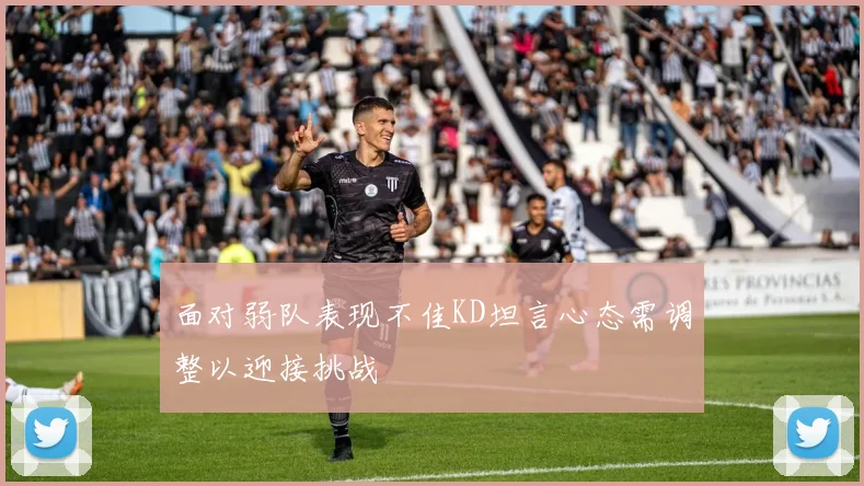 面对弱队表现不佳KD坦言心态需调整以迎接挑战