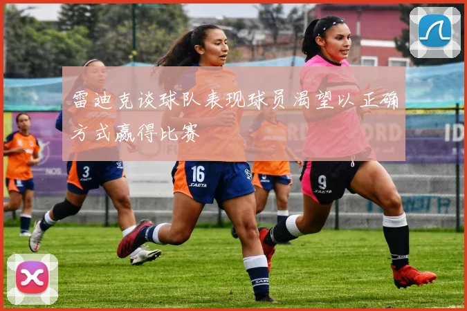 雷迪克谈球队表现球员渴望以正确方式赢得比赛