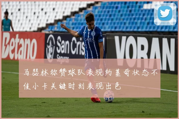 马瑟林称赞球队表现约基奇状态不佳小卡关键时刻表现出色