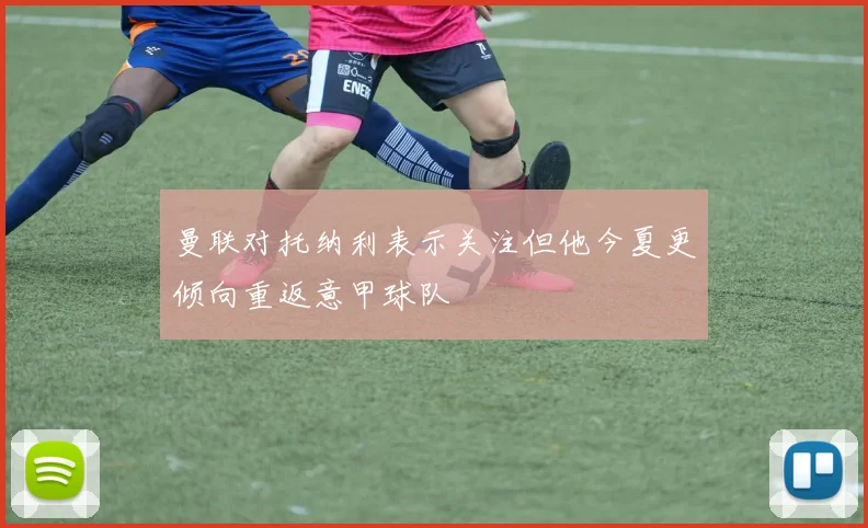 曼联对托纳利表示关注但他今夏更倾向重返意甲球队