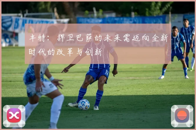 丰特：捍卫巴萨的未来需迈向全新时代的改革与创新